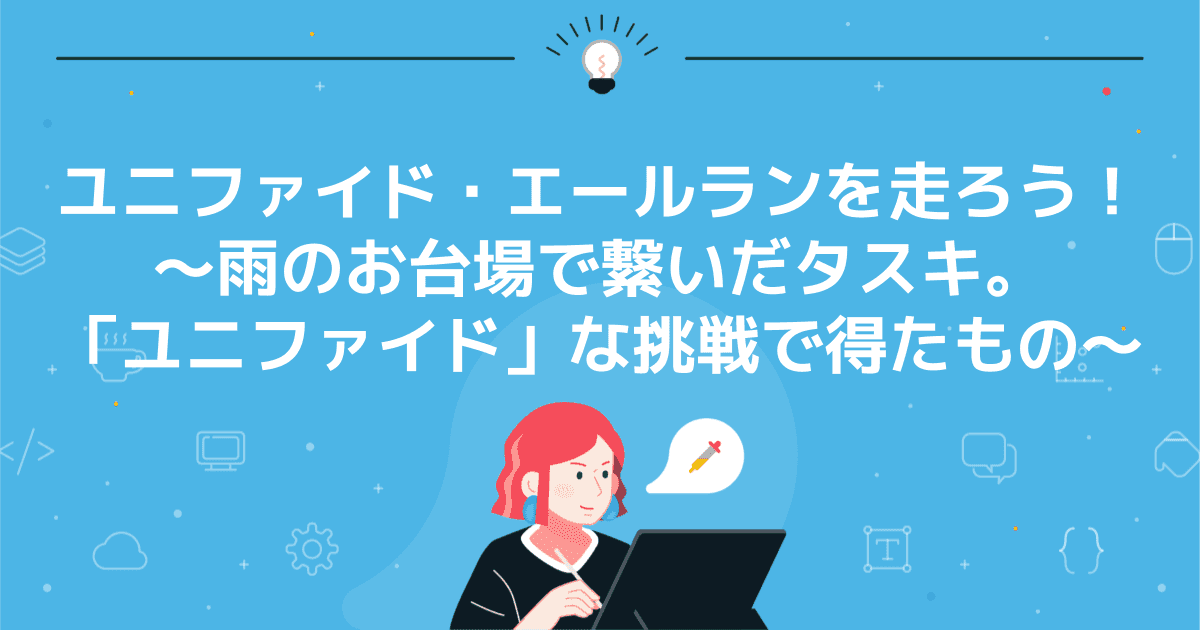 ユニファイド・エールランを走ろう！〜雨のお台場で繋いだタスキ。「ユニファイド」な挑戦で得たもの〜