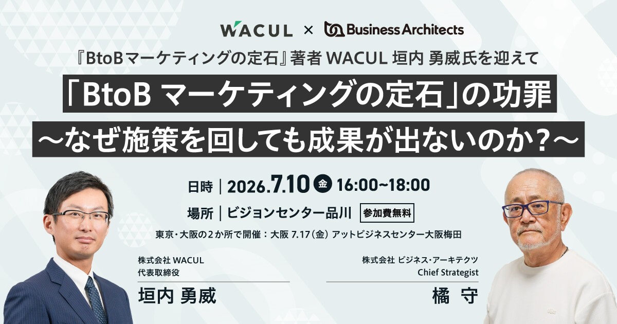 WACUL代表取締役・垣内勇威氏とビジネス・アーキテクツ橘守が登壇するBtoBマーケティングセミナー「『BtoBマーケティングの定石』の功罪 〜なぜ施策を回しても成果が出ないのか?〜」のキービジュアル。2026年7月10日(金)にビジョンセンター品川、7月17日(金)に大阪で開催、参加無料。