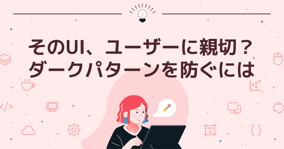 そのUI、ユーザーに親切?ダークパターンを防ぐには